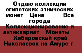 Отдаю коллекции египетских этнических монет › Цена ­ 500 - Все города Коллекционирование и антиквариат » Монеты   . Хабаровский край,Николаевск-на-Амуре г.